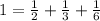 1=\frac{1}{2}+\frac{1}{3}+\frac{1}{6}