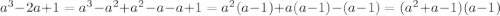 a^3-2a+1=a^3-a^2+a^2-a-a+1=a^2(a-1)+a(a-1)-(a-1)=(a^2+a-1)(a-1)