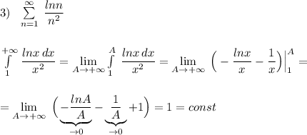 3)\ \ \sum \limits _{n=1}^{\infty }\; \dfrac{lnn}{n^2}\\\\\\\int\limits^{+\infty }_1\, \dfrac{lnx\, dx}{x^2}=\lim\limits_{A\to +\infty}\int\limits^{A}_1\; \dfrac{lnx\, dx}{x^2}=\lim\limits_{A\to +\infty}\; \Big(-\dfrac{lnx}{x}-\dfrac{1}{x}\Big)\Big|_1^{A}=\\\\\\=\lim\limits_{A\to +\infty}\; \Big(\underbrace {-\dfrac{lnA}{A}}_{\to 0}-\underbrace {\dfrac{1}{A}}_{\to 0}+1\Big)=1=const