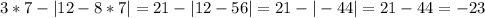 3*7-|12-8*7|=21-|12-56|=21-|-44|=21-44=-23