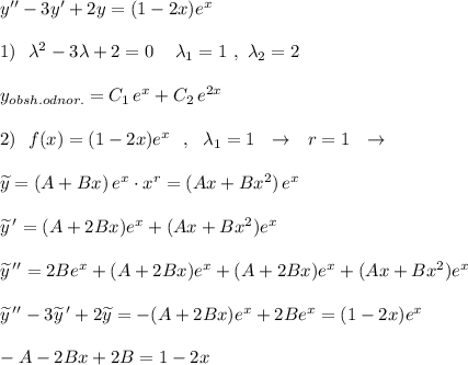 y''-3y'+2y=(1-2x)e^{x}\\\\1)\ \ \lambda ^2-3\lambda +2=0\ \,\ \ \lambda _1=1\ ,\ \lambda _2=2\\\\y_{obsh.odnor.}=C_1\, e^{x}+C_2\, e^{2x}\\\\2)\ \ f(x)=(1-2x)e^{x}\ \ ,\ \ \lambda _1=1\ \ \to \ \ r=1\ \ \to \\\\\widetilde{y}=(A+Bx)\, e^{x}\cdot x^{r}=(Ax+Bx^2)\, e^{x}\\\\\widetilde{y}\, '=(A+2Bx)e^{x}+(Ax+Bx^2)e^{x}\\\\\widetilde{y}\, ''=2Be^{x}+(A+2Bx)e^{x}+(A+2Bx)e^{x}+(Ax+Bx^2)e^{x}\\\\\widetilde{y}\, ''-3\widetilde{y}\, '+2\widetilde{y}=-(A+2Bx)e^{x}+2Be^{x}=(1-2x)e^{x}\\\\-A-2Bx+2B=1-2x