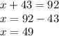 x+43=92\\x=92-43\\x=49