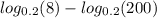  log_{0.2}(8) - log_{0.2}(200) 