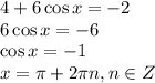 4+6\cos x=-2 \\ 6 \cos x =-6 \\ \cos x=-1 \\ x=\pi+2\pi n, n \in Z