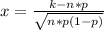 x=\frac{k-n*p}{\sqrt{n*p(1-p)} } \\