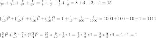 \frac{1}{2^{0}}+\frac{1}{2^{1}} +\frac{1}{2^{2}}+\frac{1}{2^{3}}=\frac{1}{1}+\frac{1}{2}+\frac{1}{4}+\frac{1}{8}=8+4+2+1=15\\\\\\ (\frac{1}{10})^{0}+(\frac{1}{10})^{1}+(\frac{1}{10})^{2}+(\frac{1}{10})^{3}=1+\frac{1}{10}+\frac{1}{100}+\frac{1}{1000}=1000+100+10+1=1111\\\\\\(\frac{5}{6})^{2}*\frac{9}{10}:\frac{5}{8}:(2\frac{3}{4})^{0}=\frac{25}{36}*\frac{9}{10}:\frac{5}{8}:1=\frac{5}{8}:\frac{5}{8}:1=\frac{5}{8}*\frac{8}{5}:1=1:1=1