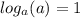  log_{a}(a) = 1