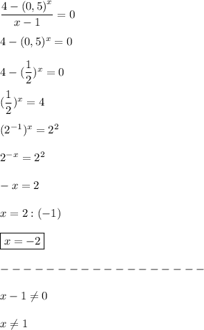 \dfrac{4-{(0,5)}^{x}}{x-1}=0 \\ \\ 4-(0,5)^x=0 \\ \\ 4-(\dfrac{1}{2})^x=0 \\ \\ (\dfrac{1}{2})^x=4 \\ \\ ({2}^{-1})^x=2^2 \\ \\ {2}^{-x}=2^2 \\ \\ -x=2 \\ \\ x=2:(-1) \\ \\ \boxed{x=-2} \\ \\ ------------------ \\ \\ x-1\neq 0 \\ \\ x\neq1