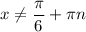 x \neq \dfrac{\pi}{6} + \pi n