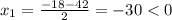 x_1=\frac{-18-42}{2}=-30<0