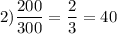 2) \dfrac{200}{300}=\dfrac{2}{3}=40