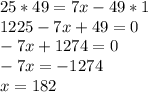 25*49=7x-49*1\\1225-7x+49=0\\-7x+1274=0\\-7x=-1274\\x=182