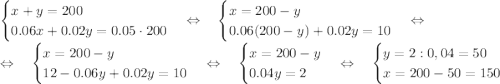 \begin {cases} x+y = 200 \\ 0.06x+0.02y = 0.05\cdot 200 \end. \Leftrightarrow \quad \begin {cases} x = 200-y \\ 0.06(200-y)+0.02y = 10 \end. \Leftrightarrow \\\Leftrightarrow \quad \begin {cases} x=200-y \\ 12- 0.06y+0.02y = 10 \end. \Leftrightarrow \quad \begin {cases} x=200-y \\ 0.04y = 2 \end. \Leftrightarrow \quad \begin {cases} y = 2:0,04 = 50 \\ x = 200-50 = 150 \end.