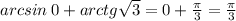 arcsin \: 0 + arctg \sqrt{3} = 0 + \frac{\pi}{3} = \frac{\pi}{3}