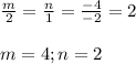 \frac{m}{2} =\frac{n}{1} =\frac{-4}{-2} =2\\\\m=4; n=2