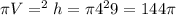 \pi V=\pir^{2} h=\pi 4^{2} 9=144\pi