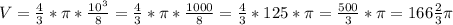 V=\frac{4}{3}*\pi *\frac{10^{3}}{8}=\frac{4}{3}*\pi *\frac{1000}{8}=\frac{4}{3}*125*\pi =\frac{500}{3}*\pi =166\frac{2}{3}\pi