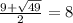 \frac{9+\sqrt{49} }{2} =8