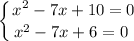 \displaystyle \left \{ {{x^{2} - 7x + 10 = 0} \atop {x^{2} - 7x + 6 = 0 \ }} \right.