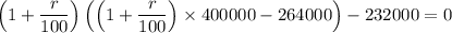 \left(1+\dfrac{r}{100}\right)\left(\left(1+\dfrac{r}{100}\right)\times400000-264000\right)-232000=0