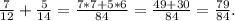 \frac{7}{12}+\frac{5}{14} =\frac{7*7+5*6}{84} =\frac{49+30}{84}=\frac{79}{84}.