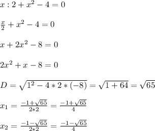 x:2+x^{2} -4=0\\\\ \frac{x}{2}+x^{2}-4=0\\\\ x+2x^{2}-8=0\\\\ 2x^{2}+x-8=0\\\\D=\sqrt{1^{2}-4*2*(-8)}=\sqrt{1+64}=\sqrt{65} \\\\ x_{1}=\frac{-1+\sqrt{65}}{2*2}=\frac{-1+\sqrt{65}}{4}\\\\ x_{2}=\frac{-1-\sqrt{65}}{2*2}=\frac{-1-\sqrt{65}}{4}