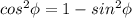 cos^2\phi=1-sin^2\phi