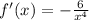 \ f'(x)=-\frac{6}{x^{4} }