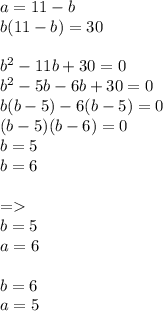 a=11-b\\b(11-b)=30\\\\b^2-11b+30=0\\b^2-5b-6b+30=0\\b(b-5)-6(b-5)=0\\(b-5)(b-6)=0\\b=5\\b=6\\\\=\\b=5\\a=6\\\\b=6\\a=5