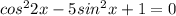 cos^22x-5sin^2x+1=0