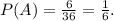 P(A)=\frac{6}{36} =\frac{1}{6}.