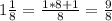 1\frac{1}{8} =\frac{1*8+1}{8} =\frac{9}{8}