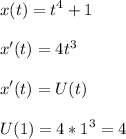 \displaystyle\\x(t)=t^4+1\\\\x'(t)=4t^3\\\\x'(t)=U(t)\\\\U(1)=4*1^3=4