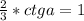 \frac{2}{3} *ctg a=1