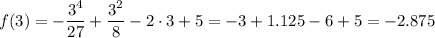 \displaystyle f(3)=-\frac{3^4}{27}+\frac{3^2}{8}-2\cdot 3 + 5 = -3+1.125-6+5=-2.875