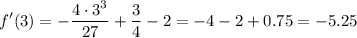 \displaystyle f'(3)=-\frac{4\cdot 3^3}{27}+\frac{3}{4}-2= -4-2+0.75=-5.25