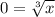 0 = \sqrt[3]{x}