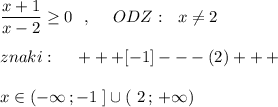 \dfrac{x+1}{x-2}\geq 0\ \ ,\ \ \ \ ODZ:\ \ x\ne 2\\\\znaki:\ \ \ \ +++[-1]---(2)+++\\\\x\in (-\infty \, ;-1\; ]\cup (\ 2\, ;\, +\infty )