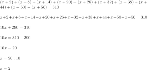 (x+2)+(x+8)+(x+14)+(x+20)+(x+26)+(x+32)+(x+38)+(x+44)+(x+50)+(x+56)=310\\\\x+2+x+8+x+14+x+20+x+26+x+32+x+38+x+44+x+50+x+56=310\\\\10x+290=310\\\\10x=310-290\\\\10x=20\\\\x=20:10\\\\x=2