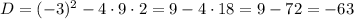 D=(-3)^2-4\cdot 9\cdot 2=9-4\cdot18=9-72=-63