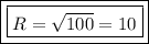 \boxed{\boxed{R=\sqrt{100}=10}}