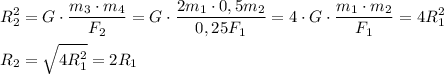 \displaystyle R_{2}^{2}=G\cdot\frac{m_{3}\cdot m_{4}}{F_{2}}=G\cdot\frac{2m_{1}\cdot0,5m_{2}}{0,25F_{1}}=4\cdot G\cdot\frac{m_{1}\cdot m_{2}}{F_{1}}=4R_{1}^{2}\\\\R_{2}=\sqrt{4R_{1}^{2}}=2R_{1}