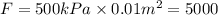 F = 500\space{kPa} \times 0.01\space{m {}^{2} } = 5000