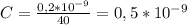 C= \frac{0,2*10^{-9}}{40} = 0,5*10^{-9}