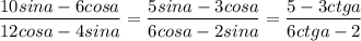 \dfrac{10sina-6cosa}{12cosa-4sina}=\dfrac{5sina-3cosa}{6cosa-2sina}=\dfrac{5-3ctga}{6ctga-2}