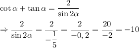 \cot \alpha + \tan\alpha = \dfrac{2}{\sin 2\alpha} \\ \\ \Rightarrow \dfrac{2}{\sin 2\alpha}=\dfrac{2}{-\dfrac{1}{5}}=\dfrac{2}{-0,2}=\dfrac{20}{-2}=-10}