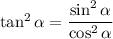 \tan ^2 \alpha = \dfrac{\sin ^2 \alpha }{\cos ^2 \alpha}