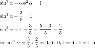 \sin ^2 \alpha + \cos ^2 \alpha = 1 \\ \\ \sin ^2 \alpha + \dfrac{3}{5}=1 \\ \\ \sin ^2 \alpha = 1-\dfrac{3}{5}=\dfrac{5-3}{5}=\dfrac{2}{5} \\ \\ \Rightarrow \cot ^2 \alpha = \dfrac{3}{5}:\dfrac{2}{5}=0,6:0,4=6:4=1,5