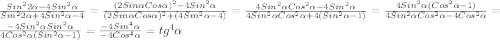 \frac{Sin^{2}2\alpha-4Sin^{2}\alpha}{Sin^{2}2\alpha+4Sin^{2}\alpha-4} =\frac{(2Sin\alpha Cos\alpha)^{2}-4Sin^{2}\alpha}{(2Sin\alpha Cos\alpha)^{2}+(4Sin^{2}\alpha-4)} =\frac{4Sin^{2}\alpha Cos^{2} \alpha-4Sin^{2}\alpha }{4Sin^{2}\alpha Cos^{2}\alpha+4(Sin^{2}\alpha-1)}=\frac{4Sin^{2}\alpha(Cos^{2}\alpha-1)}{4Sin^{2}\alpha Cos^{2}\alpha-4Cos^{2}\alpha}=\frac{-4Sin^{2}\alpha Sin^{2}\alpha}{4Cos^{2}\alpha(Sin^{2}\alpha-1)}=\frac{-4Sin^{4}\alpha}{-4Cos^{4}\alpha}=tg^{4}\alpha