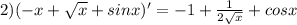 2) ( -x + \sqrt{x} + sinx)'= -1+\frac{1}{2\sqrt{x} } +cosx